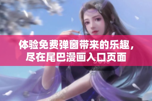 體驗(yàn)免費(fèi)彈窗帶來的樂趣，盡在尾巴漫畫入口頁(yè)面