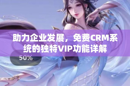 助力企業(yè)發(fā)展，免費(fèi)CRM系統(tǒng)的獨(dú)特VIP功能詳解