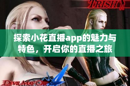 探索小花直播app的魅力與特色，開啟你的直播之旅