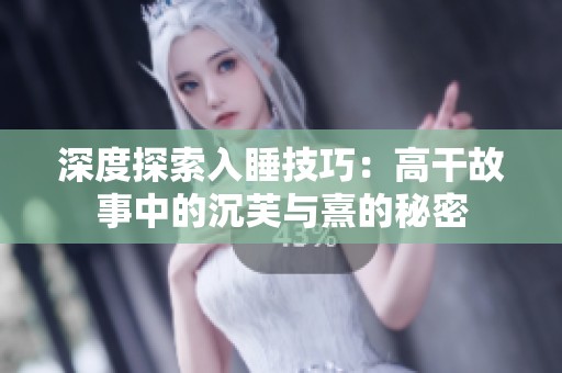 深度探索入睡技巧：高干故事中的沉芙與熹的秘密