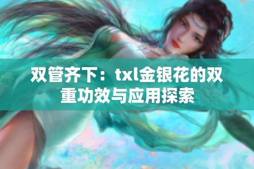 雙管齊下：txl金銀花的雙重功效與應用探索