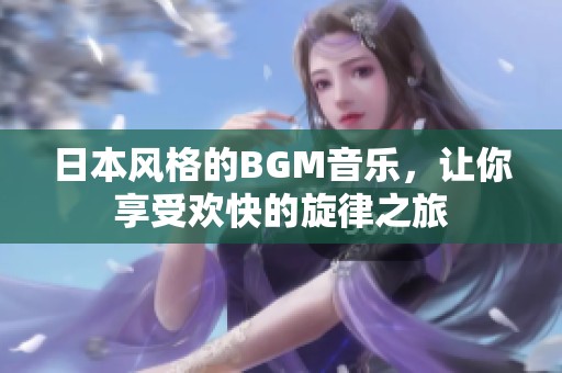 日本風(fēng)格的BGM音樂，讓你享受歡快的旋律之旅
