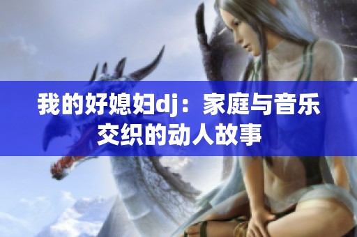 我的好媳婦dj：家庭與音樂交織的動人故事