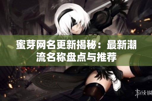 蜜芽網名更新揭秘：最新潮流名稱盤點與推薦