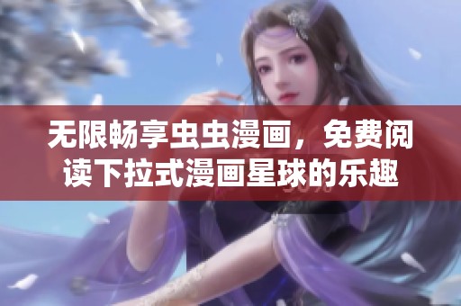 無限暢享蟲蟲漫畫，免費閱讀下拉式漫畫星球的樂趣