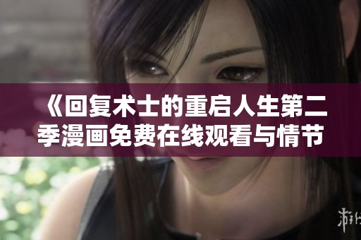 《回復(fù)術(shù)士的重啟人生第二季漫畫免費(fèi)在線觀看與情節(jié)解析》