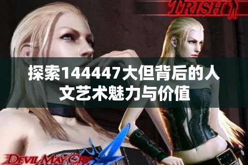 探索144447大但背后的人文藝術魅力與價值