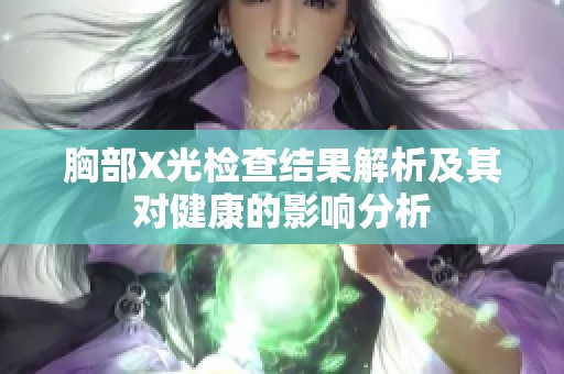 胸部X光檢查結果解析及其對健康的影響分析