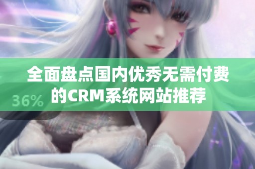 全面盤點國內優秀無需付費的CRM系統網站推薦