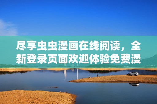 盡享蟲蟲漫畫在線閱讀，全新登錄頁面歡迎體驗免費漫畫!