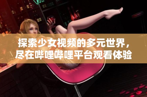 探索少女視頻的多元世界，盡在嗶哩嗶哩平臺觀看體驗