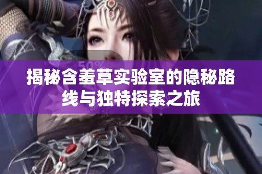 揭秘含羞草實驗室的隱秘路線與獨特探索之旅