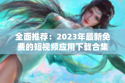 全面推薦：2023年最新免費的短視頻應用下載合集