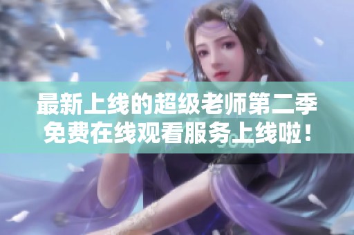 最新上線的超級老師第二季免費在線觀看服務上線啦！