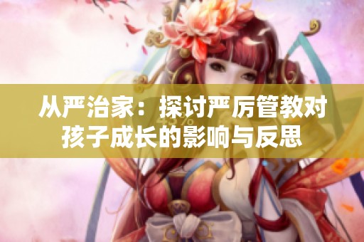從嚴治家：探討嚴厲管教對孩子成長的影響與反思