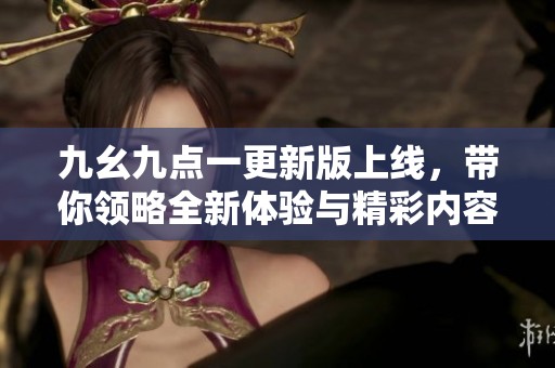 九幺九點一更新版上線，帶你領略全新體驗與精彩內容