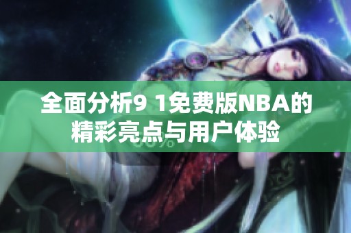 全面分析9 1免費版NBA的精彩亮點與用戶體驗