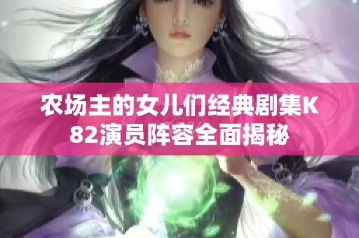 農場主的女兒們經典劇集K82演員陣容全面揭秘
