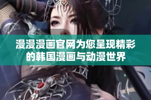 漫漫漫畫官網為您呈現精彩的韓國漫畫與動漫世界