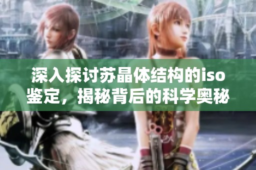 深入探討蘇晶體結構的iso鑒定，揭秘背后的科學奧秘