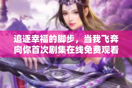 追逐幸福的腳步，當(dāng)我飛奔向你首次劇集在線免費(fèi)觀看