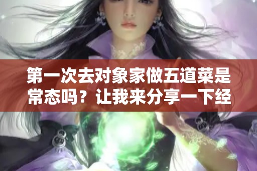 第一次去對象家做五道菜是常態嗎？讓我來分享一下經歷