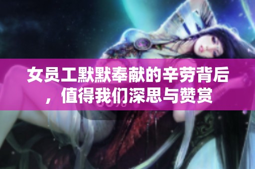 女員工默默奉獻(xiàn)的辛勞背后，值得我們深思與贊賞