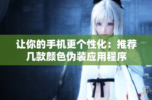 讓你的手機更個性化：推薦幾款顏色偽裝應用程序