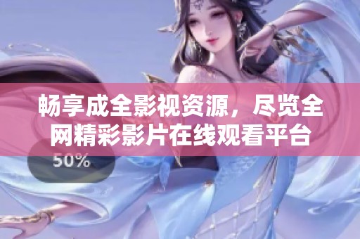暢享成全影視資源，盡覽全網精彩影片在線觀看平臺