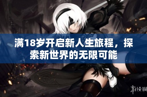 滿18歲開(kāi)啟新人生旅程，探索新世界的無(wú)限可能