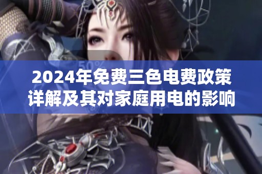 2024年免費(fèi)三色電費(fèi)政策詳解及其對(duì)家庭用電的影響