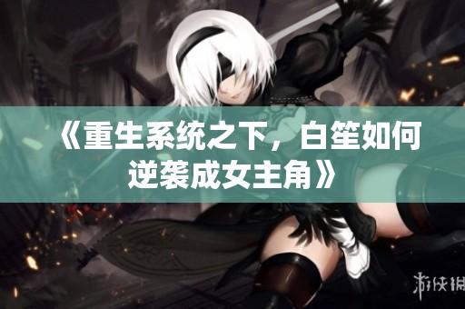 《重生系統之下，白笙如何逆襲成女主角》