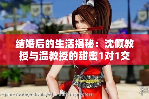 結婚后的生活揭秘：沈傾教授與溫教授的甜蜜1對1交流