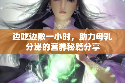 邊吃邊敷一小時(shí)，助力母乳分泌的營養(yǎng)秘籍分享