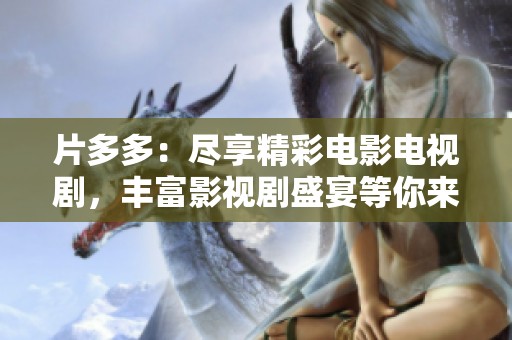 片多多：盡享精彩電影電視劇，豐富影視劇盛宴等你來發現
