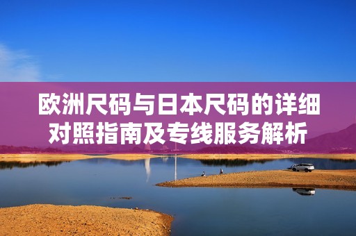 歐洲尺碼與日本尺碼的詳細對照指南及專線服務解析