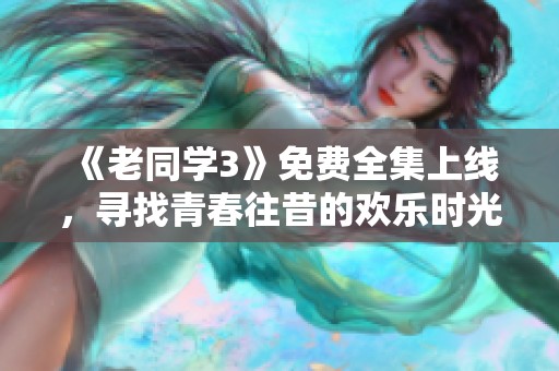 《老同學3》免費全集上線，尋找青春往昔的歡樂時光