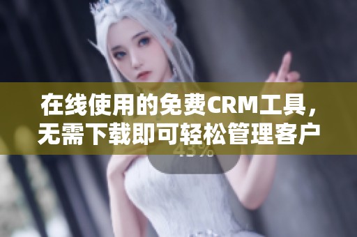 在線使用的免費CRM工具，無需下載即可輕松管理客戶關系