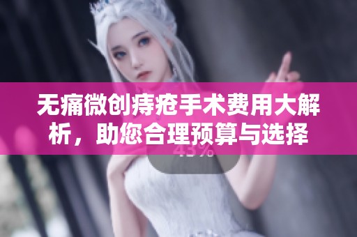 無痛微創痔瘡手術費用大解析，助您合理預算與選擇