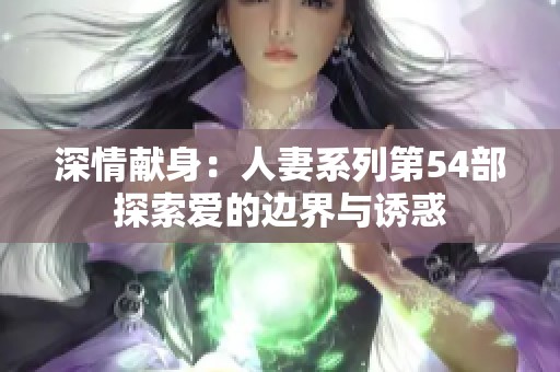 深情獻身：人妻系列第54部探索愛的邊界與誘惑