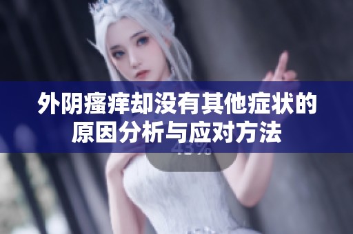 外陰瘙癢卻沒有其他癥狀的原因分析與應(yīng)對方法