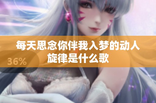 每天思念你伴我入夢(mèng)的動(dòng)人旋律是什么歌