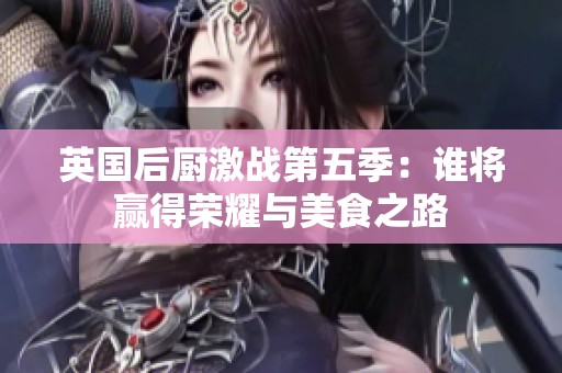 英國后廚激戰第五季：誰將贏得榮耀與美食之路