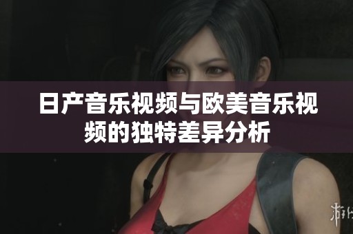 日產音樂視頻與歐美音樂視頻的獨特差異分析