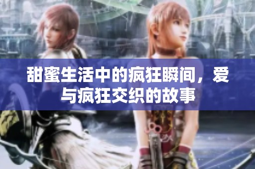 甜蜜生活中的瘋狂瞬間，愛與瘋狂交織的故事
