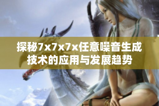 探秘7x7x7x任意噪音生成技術的應用與發展趨勢