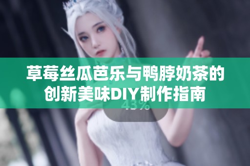 草莓絲瓜芭樂與鴨脖奶茶的創新美味DIY制作指南