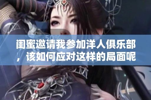 閨蜜邀請我參加洋人俱樂部，該如何應對這樣的局面呢