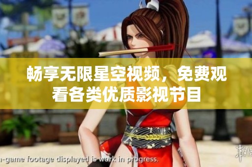 暢享無限星空視頻，免費(fèi)觀看各類優(yōu)質(zhì)影視節(jié)目