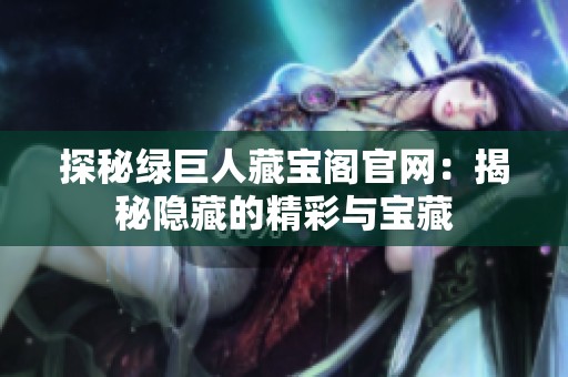探秘綠巨人藏寶閣官網(wǎng)：揭秘隱藏的精彩與寶藏